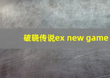 破晓传说ex new game